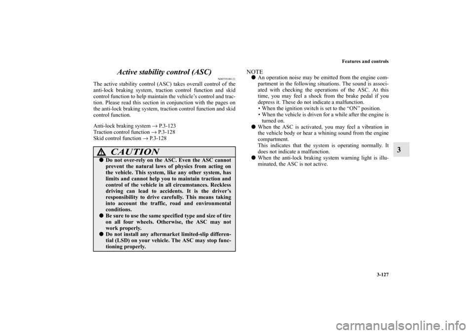 MITSUBISHI LANCER EVOLUTION 2010 10.G Owners Manual Features and controls
3-127
3 Active stability control (ASC)
N00559100121
The active stability control (ASC) takes overall control of the
anti-lock braking system, traction control function and skid
c
