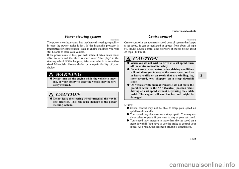 MITSUBISHI LANCER EVOLUTION 2010 10.G Owners Manual Features and controls
3-133
3 Power steering system
N00518000206
The power steering system has mechanical steering capability
in case the power assist is lost. If the hydraulic pressure is
interrupted
