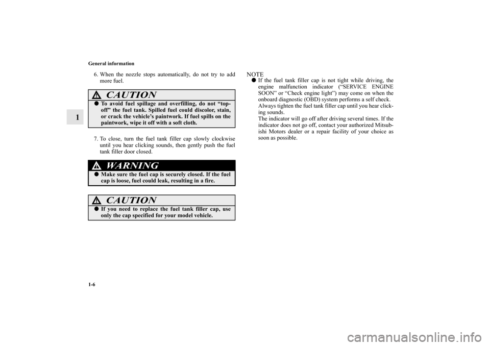 MITSUBISHI LANCER EVOLUTION 2010 10.G Owners Manual 1-6 General information
1
6. When the nozzle stops automatically, do not try to add
more fuel.
7. To close, turn the fuel tank filler cap slowly clockwise
until you hear clicking sounds, then gently p