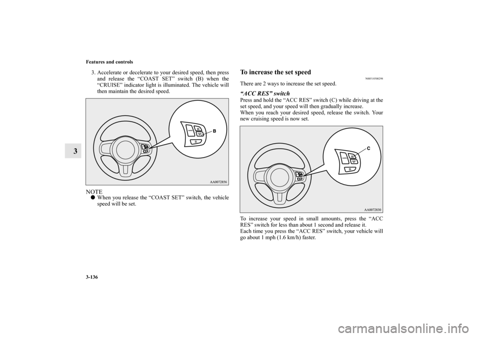 MITSUBISHI LANCER EVOLUTION 2010 10.G Owners Manual 3-136 Features and controls
3
3. Accelerate or decelerate to your desired speed, then press
and release the “COAST SET” switch (B) when the
“CRUISE” indicator light is illuminated. The vehicle