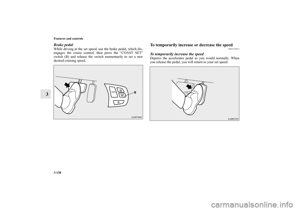 MITSUBISHI LANCER EVOLUTION 2010 10.G Owners Manual 3-138 Features and controls
3
Brake pedalWhile driving at the set speed, use the brake pedal, which dis-
engages the cruise control, then press the “COAST SET”
switch (B) and release the switch mo