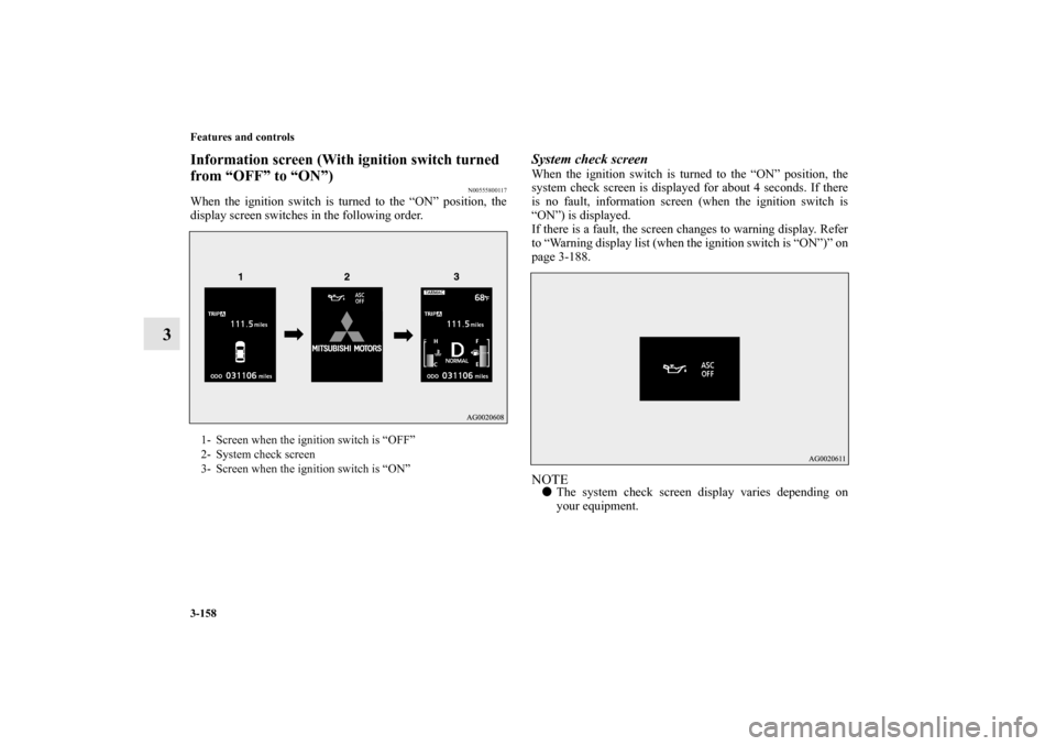 MITSUBISHI LANCER EVOLUTION 2010 10.G Owners Manual 3-158 Features and controls
3
Information screen (With ignition switch turned 
from “OFF” to “ON”)
N00555800117
When the ignition switch is turned to the “ON” position, the
display screen 