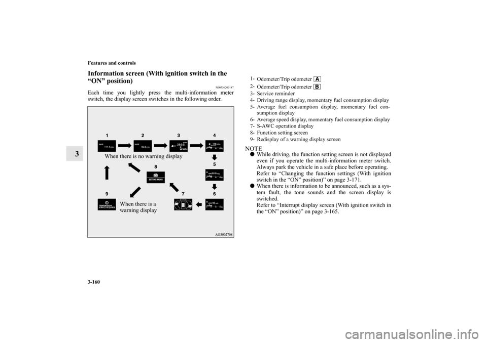 MITSUBISHI LANCER EVOLUTION 2010 10.G Owners Manual 3-160 Features and controls
3
Information screen (With ignition switch in the 
“ON” position)
N00556200147
Each time you lightly press the multi-information meter
switch, the display screen switch