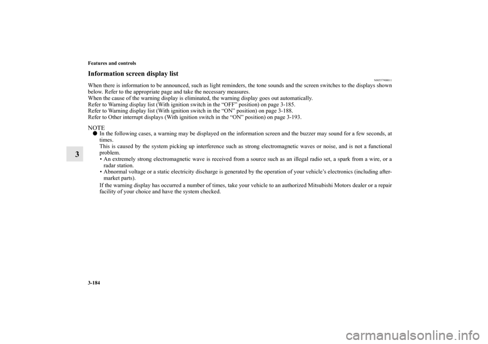 MITSUBISHI LANCER EVOLUTION 2010 10.G Owners Manual 3-184 Features and controls
3
Information screen display list
N00557900011
When there is information to be announced, such as light reminders, the tone sounds and the screen switches to the displays s