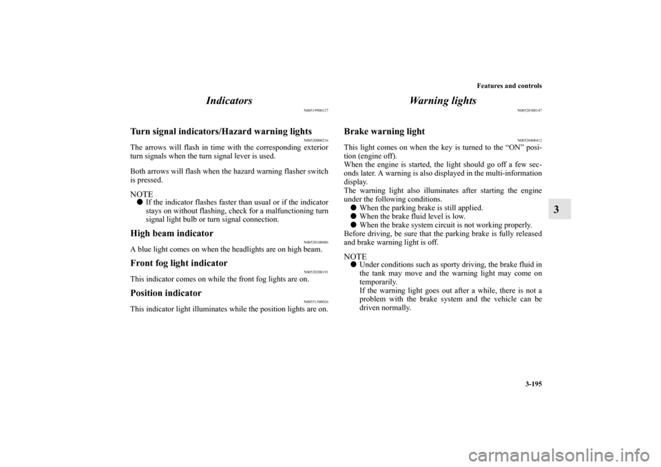 MITSUBISHI LANCER EVOLUTION 2010 10.G Owners Manual Features and controls
3-195
3 Indicators
N00519900127
Turn signal indicators/Hazard warning lights
N00520000216
The arrows will flash in time with the corresponding exterior
turn signals when the turn