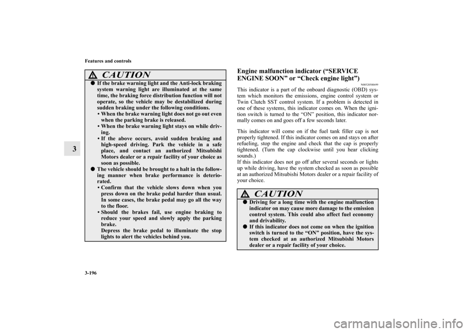 MITSUBISHI LANCER EVOLUTION 2010 10.G Owners Manual 3-196 Features and controls
3
Engine malfunction indicator (“SERVICE 
ENGINE SOON” or “Check engine light”)
N00520500699
This indicator is a part of the onboard diagnostic (OBD) sys-
tem which