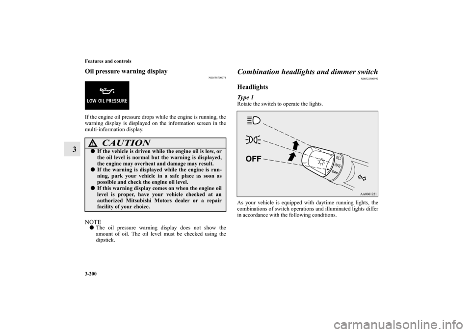 MITSUBISHI LANCER EVOLUTION 2010 10.G Owners Manual 3-200 Features and controls
3
Oil pressure warning display
N00558700074
If the engine oil pressure drops while the engine is running, the
warning display is displayed on the information screen in the
