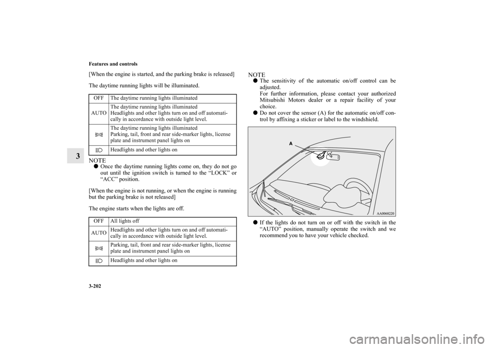 MITSUBISHI LANCER EVOLUTION 2010 10.G Owners Manual 3-202 Features and controls
3
[When the engine is started, and the parking brake is released]
The daytime running lights will be illuminated.NOTE
Once the daytime running lights come on, they do not 