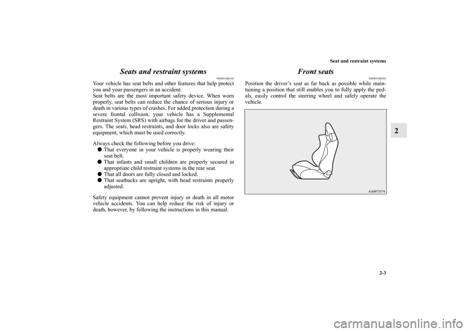 MITSUBISHI LANCER EVOLUTION 2010 10.G Owners Manual Seat and restraint systems
2-3
2 Seats and restraint systems
N00401600182
Your vehicle has seat belts and other features that help protect
you and your passengers in an accident.
Seat belts are the mo