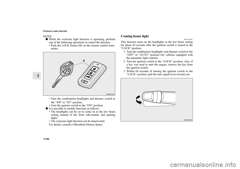 MITSUBISHI LANCER EVOLUTION 2010 10.G Owners Manual 3-206 Features and controls
3
NOTE
While the welcome light function is operating, perform
one of the following operations to cancel the function.
 Push the LOCK button (B) on the remote control tran