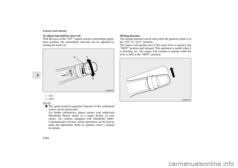 MITSUBISHI LANCER EVOLUTION 2010 10.G Owners Manual 3-212 Features and controls
3
To adjust intermittent intervals
With the lever in the “INT” (speed sensitive intermittent opera-
tion) position, the intermittent intervals can be adjusted by
turnin