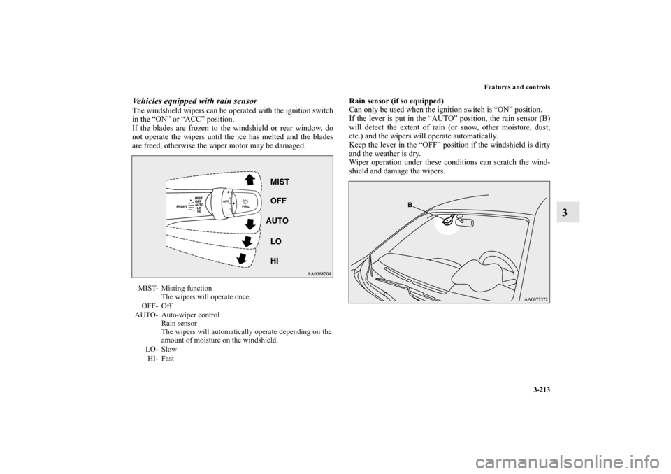 MITSUBISHI LANCER EVOLUTION 2010 10.G Owners Manual Features and controls
3-213
3
Vehicles equipped with rain sensorThe windshield wipers can be operated with the ignition switch
in the “ON” or “ACC” position.
If the blades are frozen to the wi