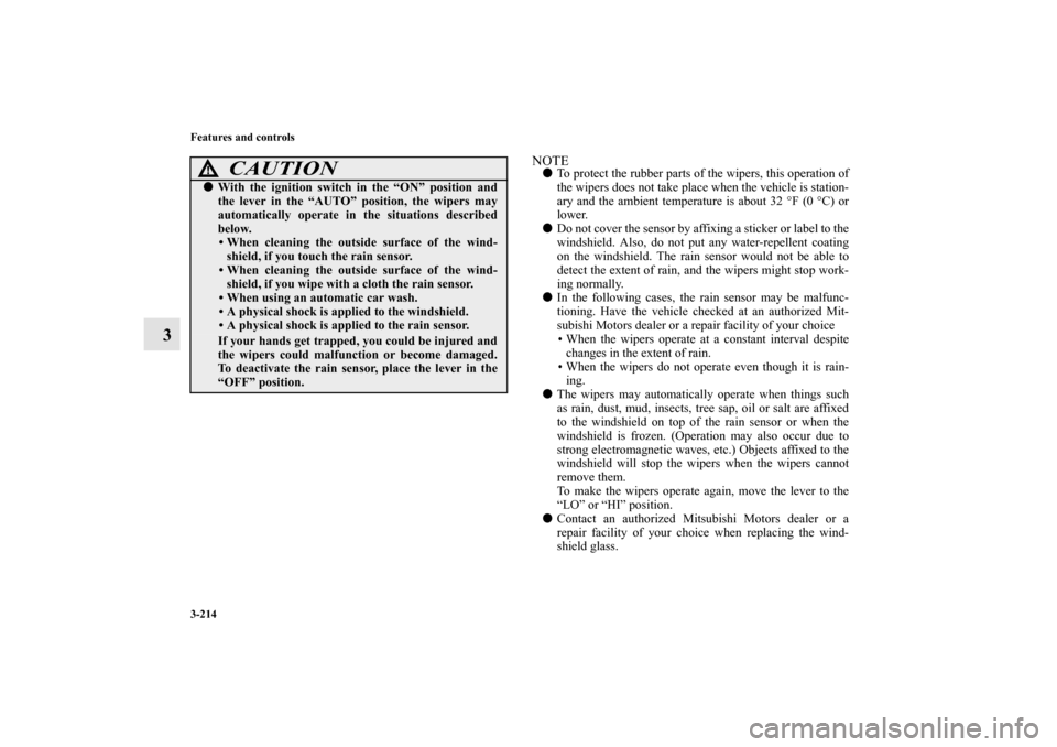 MITSUBISHI LANCER EVOLUTION 2010 10.G User Guide 3-214 Features and controls
3
NOTE
To protect the rubber parts of the wipers, this operation of
the wipers does not take place when the vehicle is station-
ary and the ambient temperature is about 32