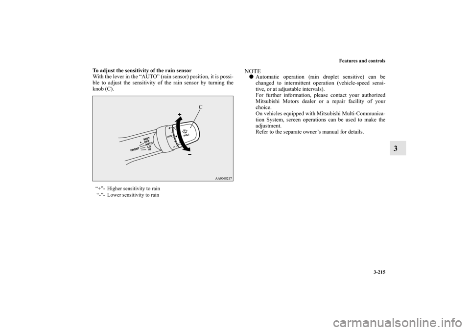 MITSUBISHI LANCER EVOLUTION 2010 10.G Owners Manual Features and controls
3-215
3
To adjust the sensitivity of the rain sensor
With the lever in the “AUTO” (rain sensor) position, it is possi-
ble to adjust the sensitivity of the rain sensor by tur