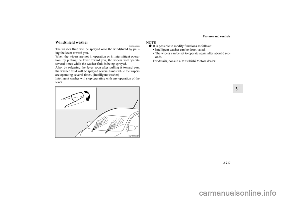 MITSUBISHI LANCER EVOLUTION 2010 10.G Owners Manual Features and controls
3-217
3
Windshield washer
N00504600184
The washer fluid will be sprayed onto the windshield by pull-
ing the lever toward you.
When the wipers are not in operation or in intermit