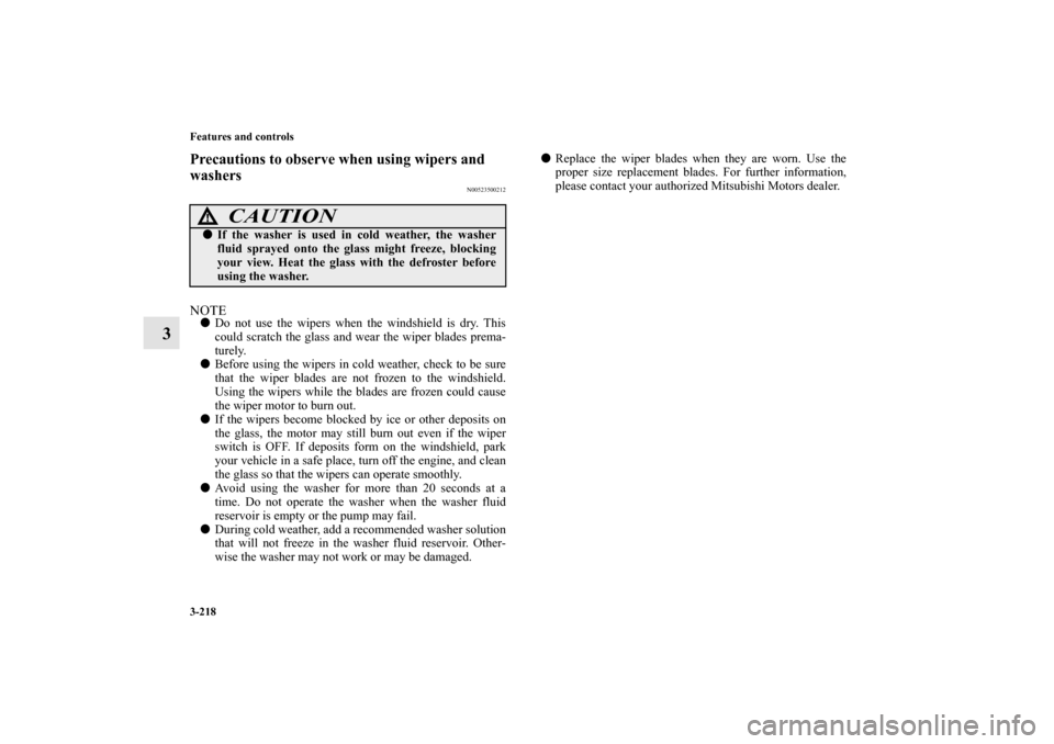 MITSUBISHI LANCER EVOLUTION 2010 10.G Owners Manual 3-218 Features and controls
3
Precautions to observe when using wipers and 
washers
N00523500212
NOTE
Do not use the wipers when the windshield is dry. This
could scratch the glass and wear the wiper