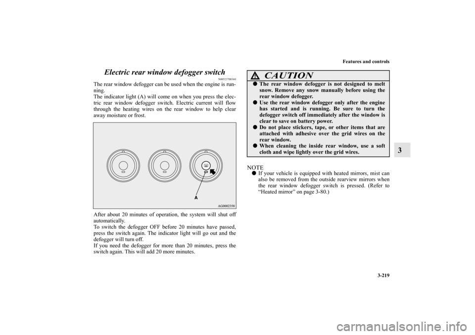 MITSUBISHI LANCER EVOLUTION 2010 10.G Owners Manual Features and controls
3-219
3 Electric rear window defogger switch
N00523700360
The rear window defogger can be used when the engine is run-
ning.
The indicator light (A) will come on when you press t