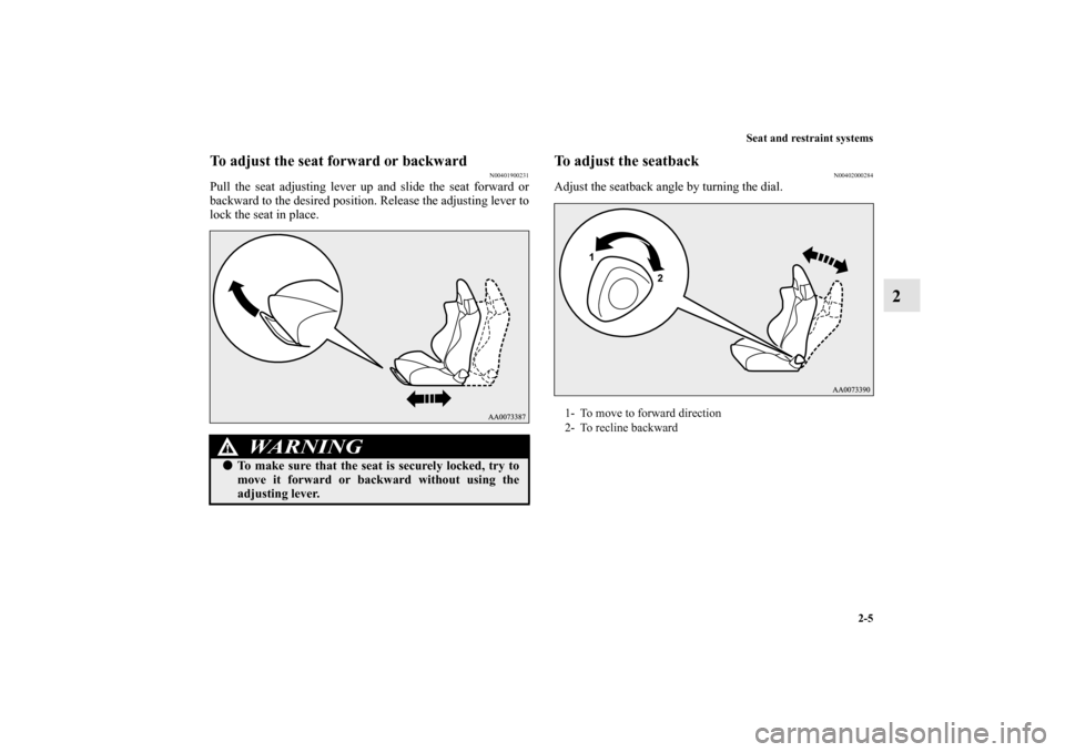 MITSUBISHI LANCER EVOLUTION 2010 10.G Owners Guide Seat and restraint systems
2-5
2
To adjust the seat forward or backward
N00401900231
Pull the seat adjusting lever up and slide the seat forward or
backward to the desired position. Release the adjust