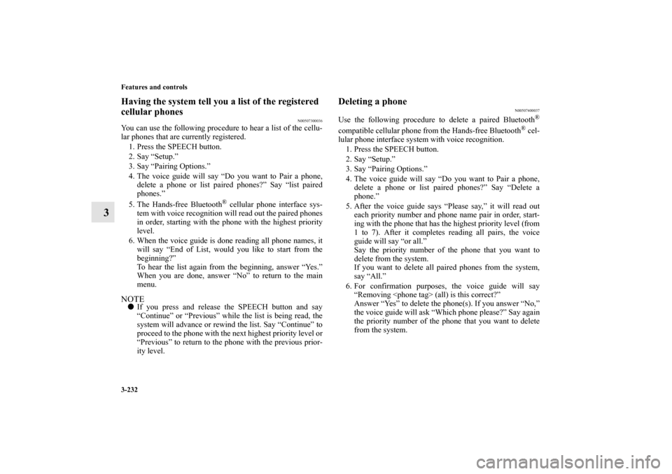MITSUBISHI LANCER EVOLUTION 2010 10.G Owners Manual 3-232 Features and controls
3
Having the system tell you a list of the registered 
cellular phones
N00507300036
You can use the following procedure to hear a list of the cellu-
lar phones that are cur