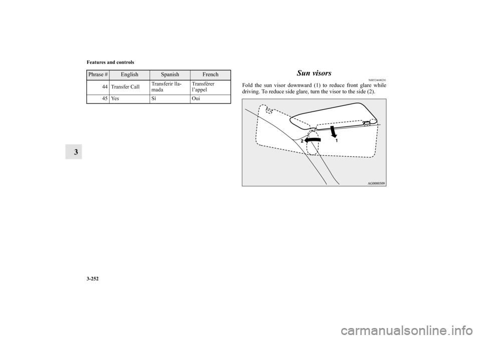 MITSUBISHI LANCER EVOLUTION 2010 10.G Owners Manual 3-252 Features and controls
3Sun visors
N00524600281
Fold the sun visor downward (1) to reduce front glare while
driving. To reduce side glare, turn the visor to the side (2).
44 Transfer CallTransfer