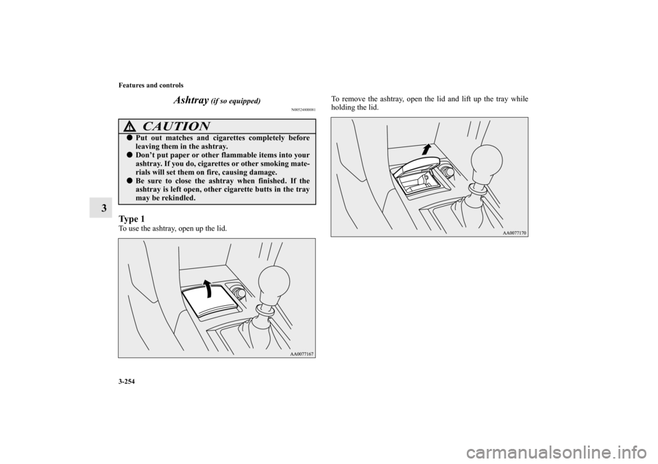 MITSUBISHI LANCER EVOLUTION 2010 10.G Owners Manual 3-254 Features and controls
3Ashtray
 (if so equipped)
N00524800081
Ty p e  1To use the ashtray, open up the lid.To remove the ashtray, open the lid and lift up the tray while
holding the lid.
CAUTION
