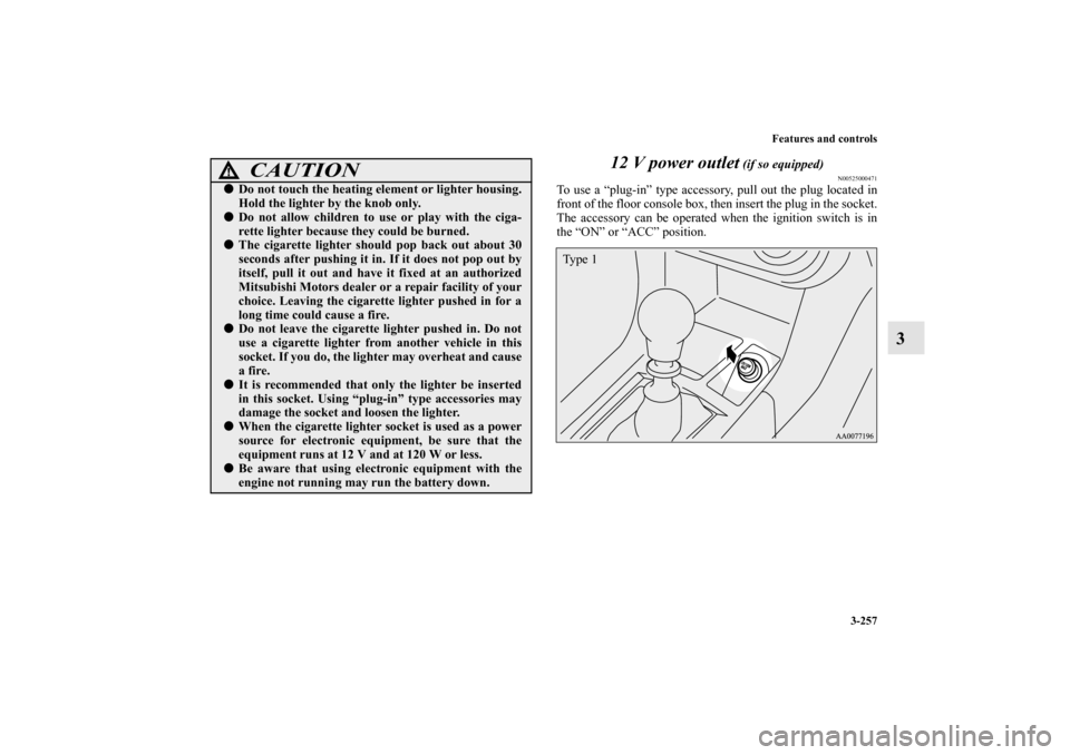 MITSUBISHI LANCER EVOLUTION 2010 10.G Owners Manual Features and controls
3-257
3 12 V power outlet
 (if so equipped)
N00525000471
To use a “plug-in” type accessory, pull out the plug located in
front of the floor console box, then insert the plug 