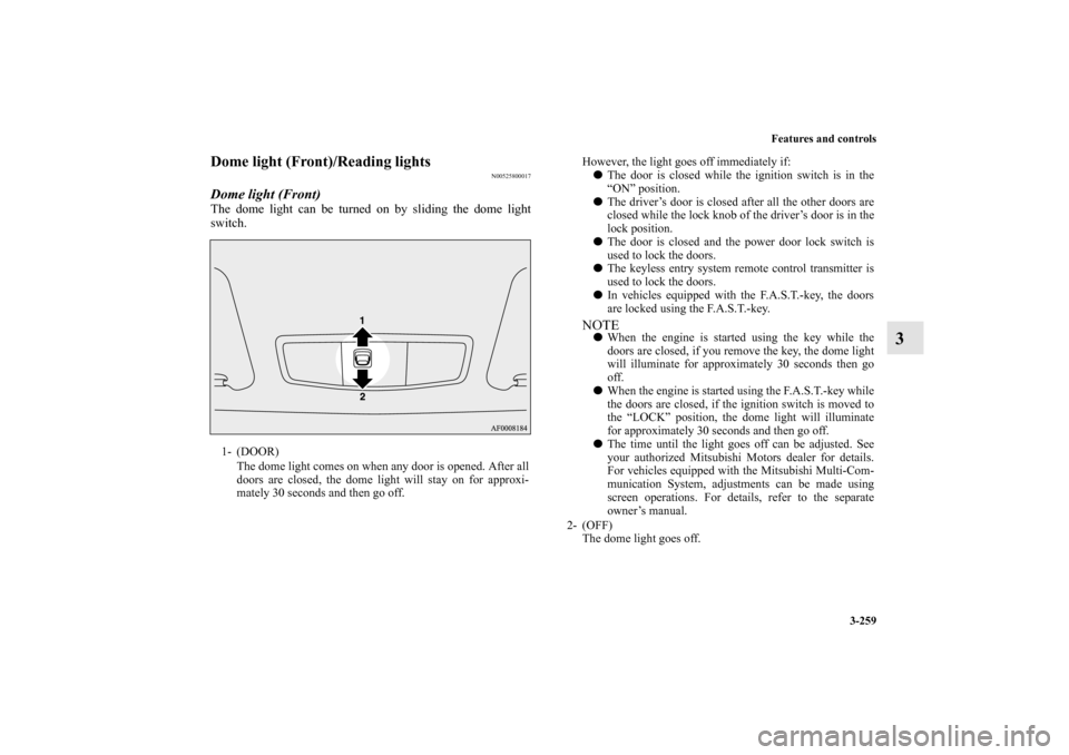 MITSUBISHI LANCER EVOLUTION 2010 10.G Owners Manual Features and controls
3-259
3
Dome light (Front)/Reading lights 
N00525800017
Dome light (Front)The dome light can be turned on by sliding the dome light
switch.1- (DOOR) 
The dome light comes on when