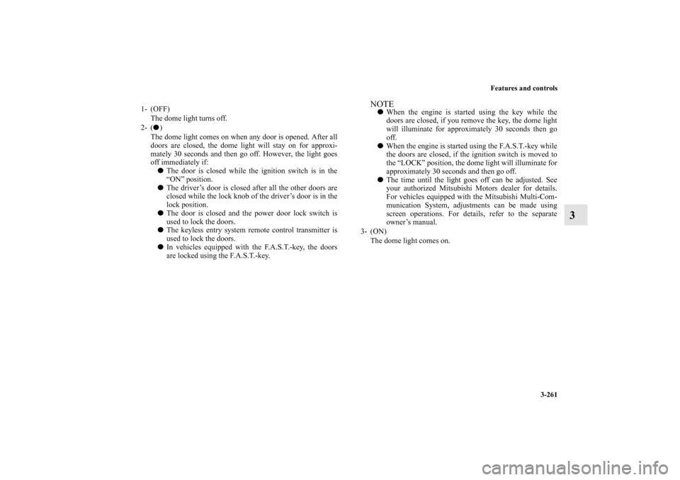 MITSUBISHI LANCER EVOLUTION 2010 10.G Owners Manual Features and controls
3-261
3
1- (OFF) 
The dome light turns off.
2- () 
The dome light comes on when any door is opened. After all
doors are closed, the dome light will stay on for approxi-
mately 3