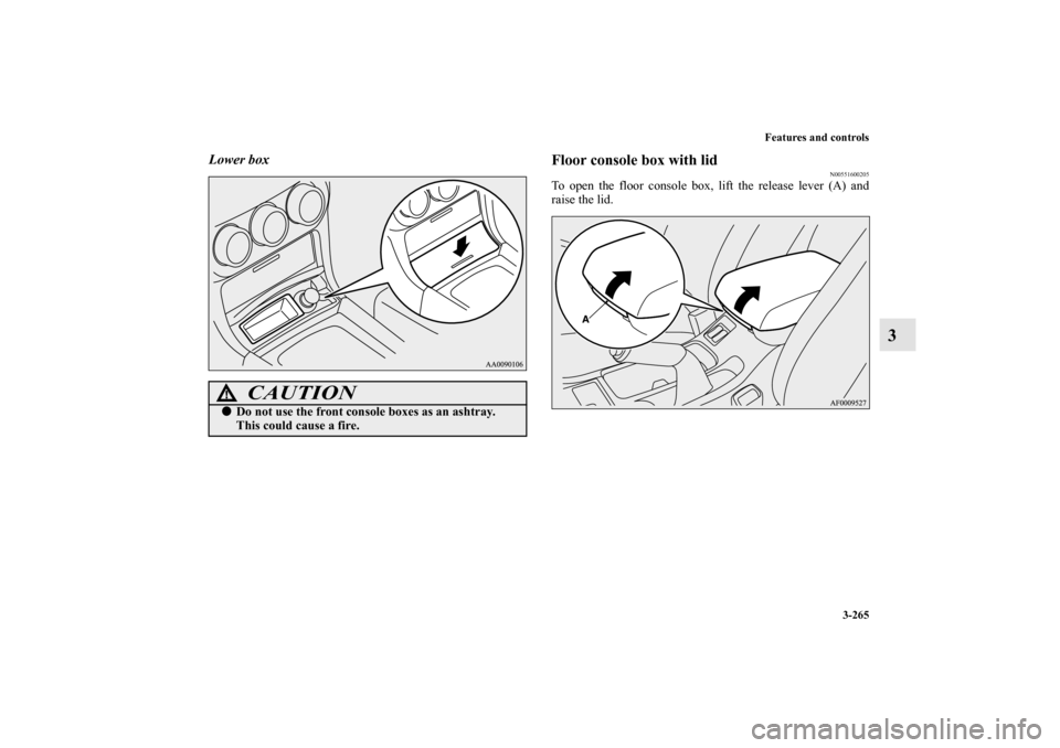 MITSUBISHI LANCER EVOLUTION 2010 10.G Owners Manual Features and controls
3-265
3
Lower box
Floor console box with lid
N00551600205
To open the floor console box, lift the release lever (A) and
raise the lid.
CAUTION
!
Do not use the front console box