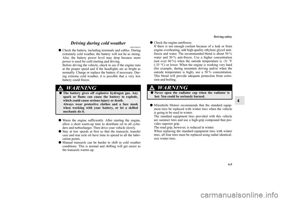 MITSUBISHI LANCER EVOLUTION 2010 10.G Owners Manual Driving safety
4-5
4 Driving during cold weather
N00629400285

Check the battery, including terminals and cables. During
extremely cold weather, the battery will not be as strong.
Also, the battery p