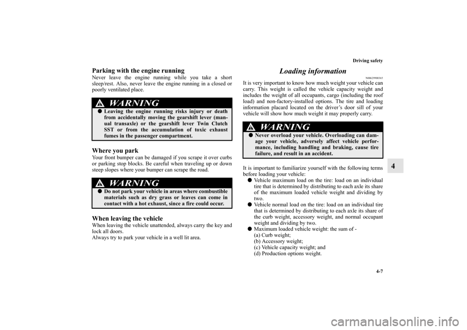 MITSUBISHI LANCER EVOLUTION 2010 10.G Owners Manual Driving safety
4-7
4
Parking with the engine runningNever leave the engine running while you take a short
sleep/rest. Also, never leave the engine running in a closed or
poorly ventilated place.Where 