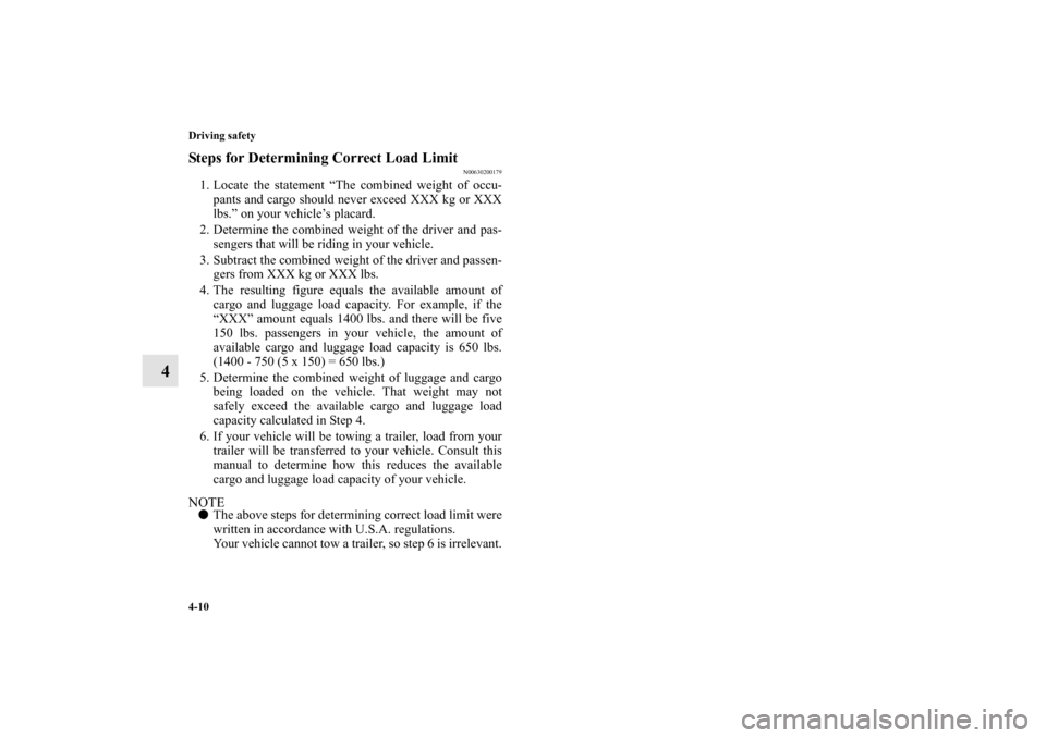 MITSUBISHI LANCER EVOLUTION 2010 10.G Owners Manual 4-10 Driving safety
4
Steps for Determining Correct Load Limit
N00630200179
1. Locate the statement “The combined weight of occu-
pants and cargo should never exceed XXX kg or XXX
lbs.” on your ve