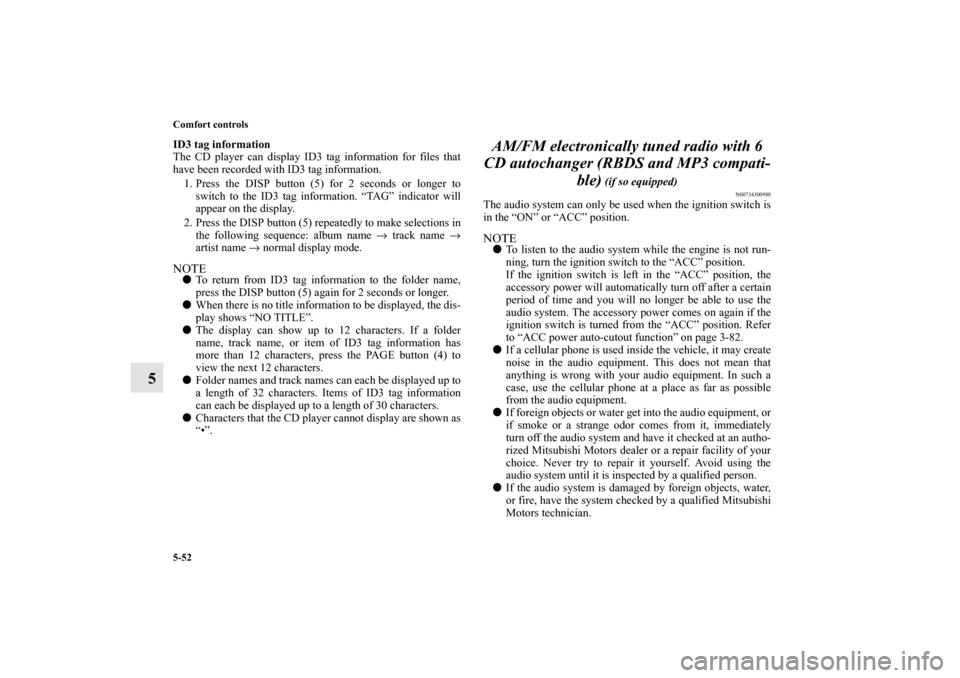 MITSUBISHI LANCER EVOLUTION 2010 10.G Owners Manual 5-52 Comfort controls
5
ID3 tag information
The CD player can display ID3 tag information for files that
have been recorded with ID3 tag information.
1. Press the DISP button (5) for 2 seconds or long
