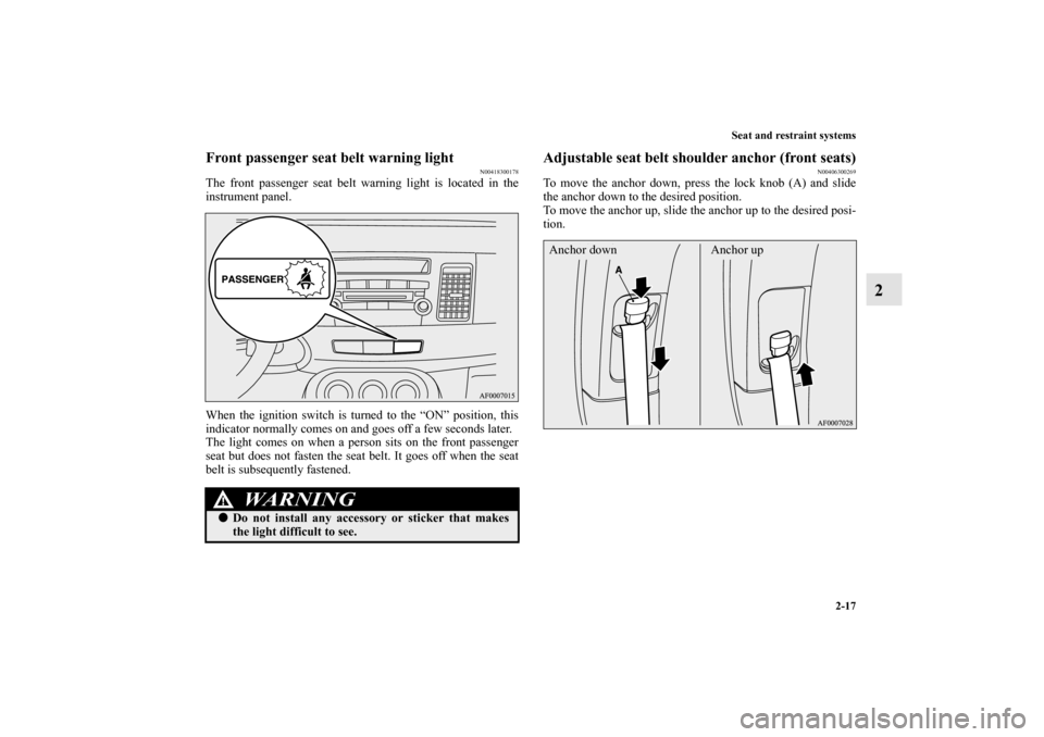 MITSUBISHI LANCER EVOLUTION 2010 10.G Service Manual Seat and restraint systems
2-17
2
Front passenger seat belt warning light
N00418300178
The front passenger seat belt warning light is located in the
instrument panel.
When the ignition switch is turne