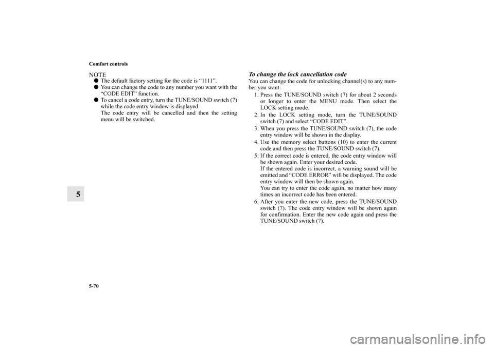 MITSUBISHI LANCER EVOLUTION 2010 10.G Owners Manual 5-70 Comfort controls
5
NOTE
The default factory setting for the code is “1111”.

You can change the code to any number you want with the
“CODE EDIT” function. 

To cancel a code entry, tur