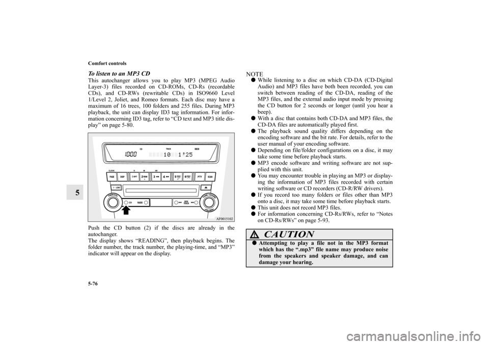 MITSUBISHI LANCER EVOLUTION 2010 10.G Owners Manual 5-76 Comfort controls
5
To listen to an MP3 CDThis autochanger allows you to play MP3 (MPEG Audio
Layer-3) files recorded on CD-ROMs, CD-Rs (recordable
CDs), and CD-RWs (rewritable CDs) in ISO9660 Lev