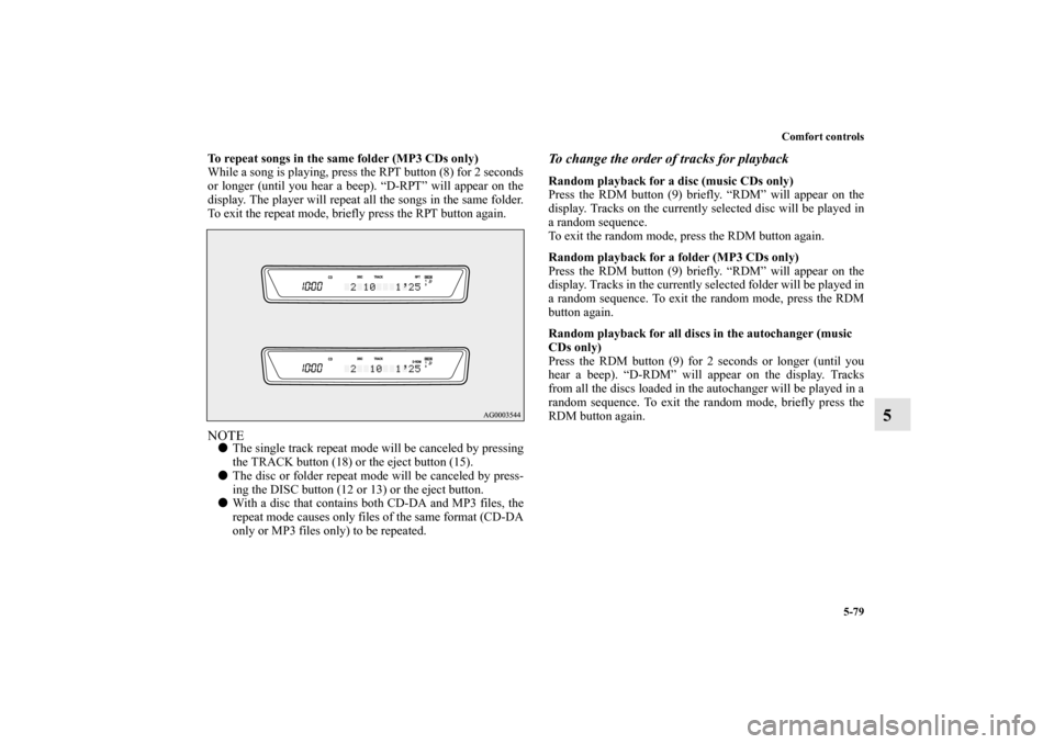 MITSUBISHI LANCER EVOLUTION 2010 10.G Owners Manual Comfort controls
5-79
5
To repeat songs in the same folder (MP3 CDs only)
While a song is playing, press the RPT button (8) for 2 seconds
or longer (until you hear a beep). “D-RPT” will appear on 