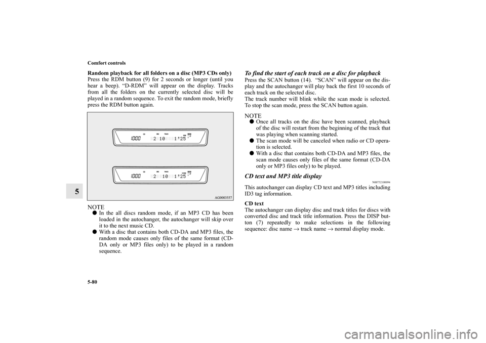 MITSUBISHI LANCER EVOLUTION 2010 10.G Owners Manual 5-80 Comfort controls
5
Random playback for all folders on a disc (MP3 CDs only)
Press the RDM button (9) for 2 seconds or longer (until you
hear a beep). “D-RDM” will appear on the display. Track