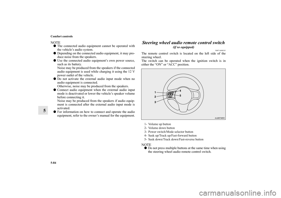 MITSUBISHI LANCER EVOLUTION 2010 10.G Owners Manual 5-84 Comfort controls
5
NOTE
The connected audio equipment cannot be operated with
the vehicle’s audio system.

Depending on the connected audio equipment, it may pro-
duce noise from the speakers