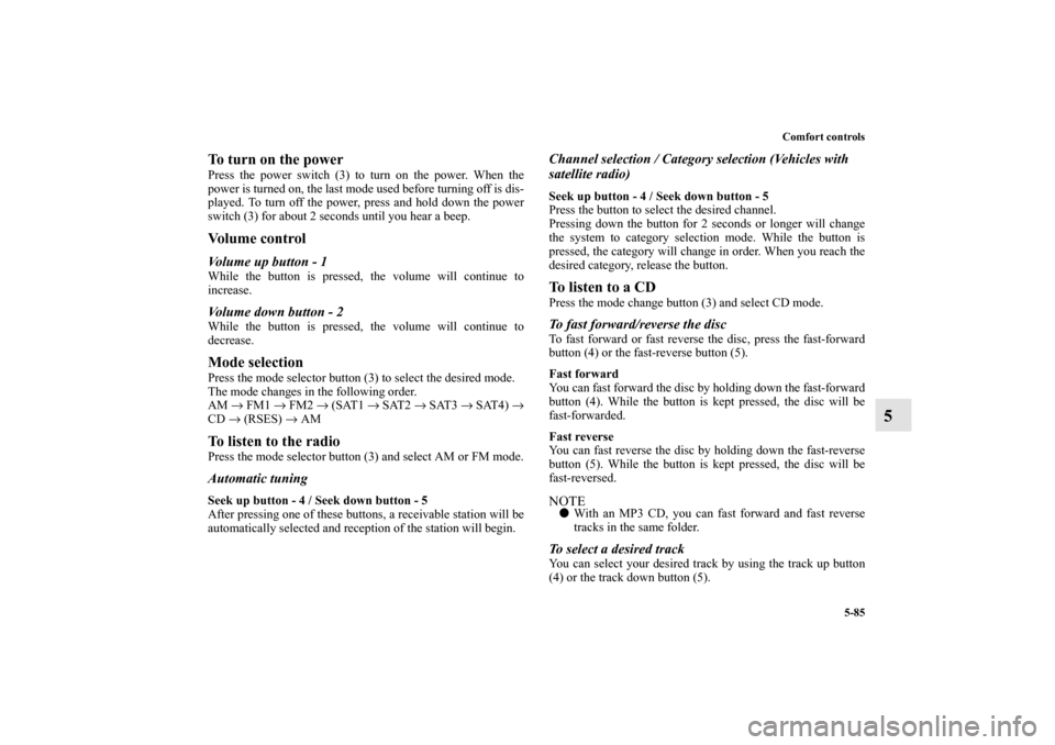 MITSUBISHI LANCER EVOLUTION 2010 10.G Owners Manual Comfort controls
5-85
5
To turn on the powerPress the power switch (3) to turn on the power. When the
power is turned on, the last mode used before turning off is dis-
played. To turn off the power, p