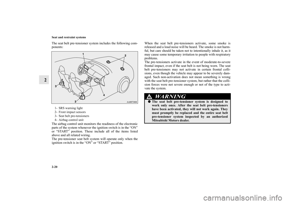 MITSUBISHI LANCER EVOLUTION 2010 10.G Owners Manual 2-20 Seat and restraint systems
2
The seat belt pre-tensioner system includes the following com-
ponents:
The airbag control unit monitors the readiness of the electronic
parts of the system whenever 