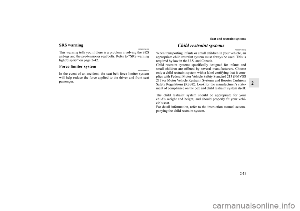 MITSUBISHI LANCER EVOLUTION 2010 10.G Owners Manual Seat and restraint systems
2-21
2
SRS warning
N00408700108
This warning tells you if there is a problem involving the SRS
airbags and the pre-tensioner seat belts. Refer to “SRS warning
light/displa