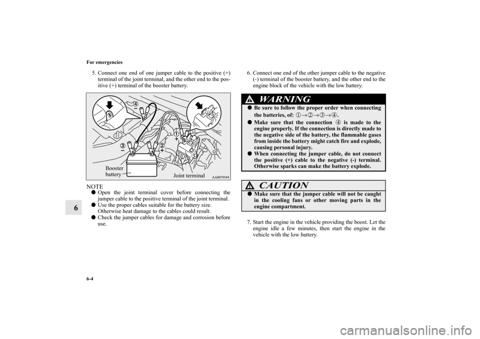 MITSUBISHI LANCER EVOLUTION 2010 10.G Owners Manual 6-4 For emergencies
6
5. Connect one end of one jumper cable to the positive (+)
terminal of the joint terminal, and the other end to the pos-
itive (+) terminal of the booster battery.NOTE
Open the 