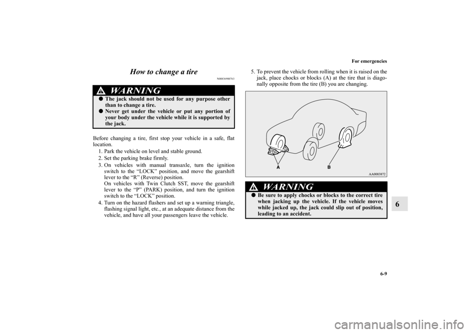 MITSUBISHI LANCER EVOLUTION 2010 10.G Owners Manual For emergencies
6-9
6 How to change a tire
N00836900763
Before changing a tire, first stop your vehicle in a safe, flat
location. 
1. Park the vehicle on level and stable ground.
2. Set the parking br