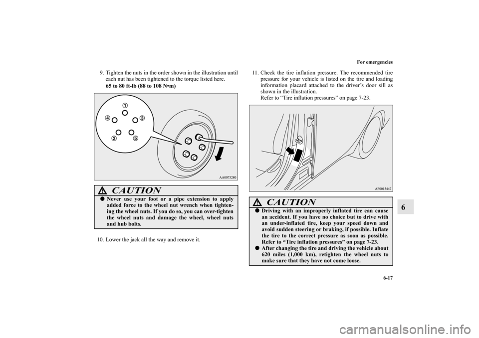 MITSUBISHI LANCER EVOLUTION 2010 10.G Owners Manual For emergencies
6-17
6
9. Tighten the nuts in the order shown in the illustration until
each nut has been tightened to the torque listed here.
65 to 80 ft-lb (88 to 108 Nm)
10. Lower the jack all the