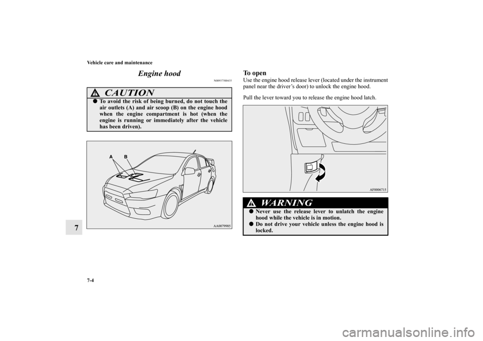 MITSUBISHI LANCER EVOLUTION 2010 10.G Owners Manual 7-4 Vehicle care and maintenance
7Engine hood
N00937500435
To openUse the engine hood release lever (located under the instrument
panel near the driver’s door) to unlock the engine hood.
Pull the le