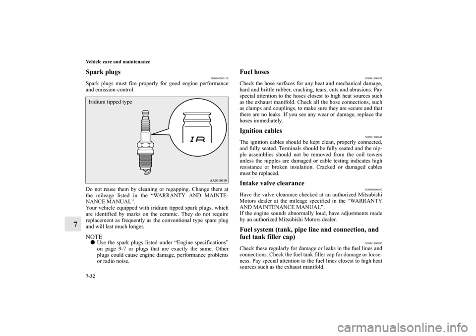 MITSUBISHI LANCER EVOLUTION 2010 10.G Owners Manual 7-32 Vehicle care and maintenance
7
Spark plugs
N00940900169
Spark plugs must fire properly for good engine performance
and emission-control.
Do not reuse them by cleaning or regapping. Change them at