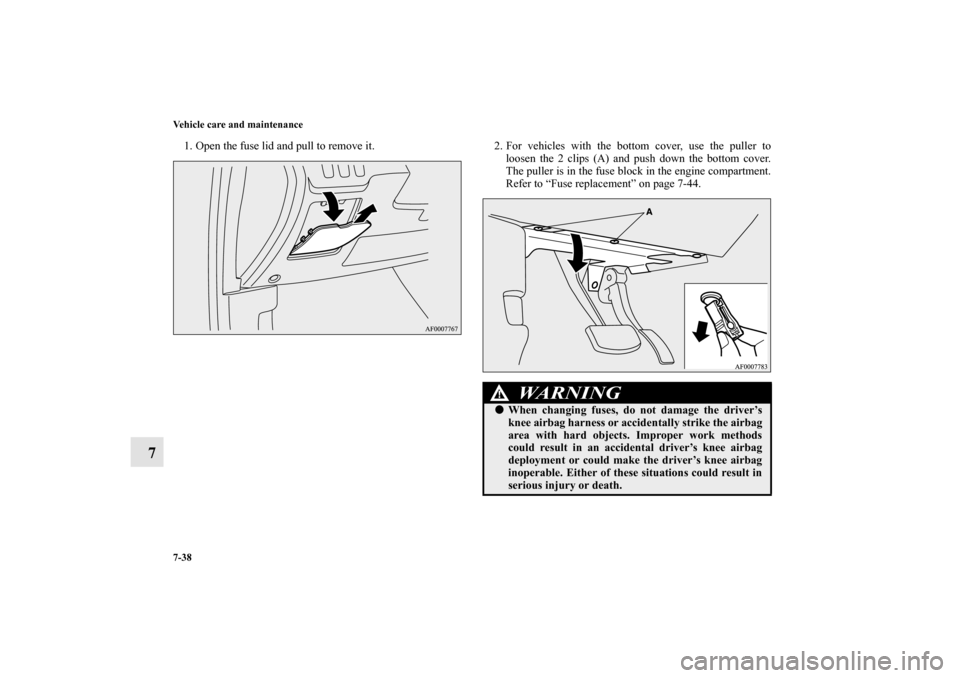 MITSUBISHI LANCER EVOLUTION 2010 10.G Owners Manual 7-38 Vehicle care and maintenance
7
1. Open the fuse lid and pull to remove it. 2. For vehicles with the bottom cover, use the puller to
loosen the 2 clips (A) and push down the bottom cover.
The pull