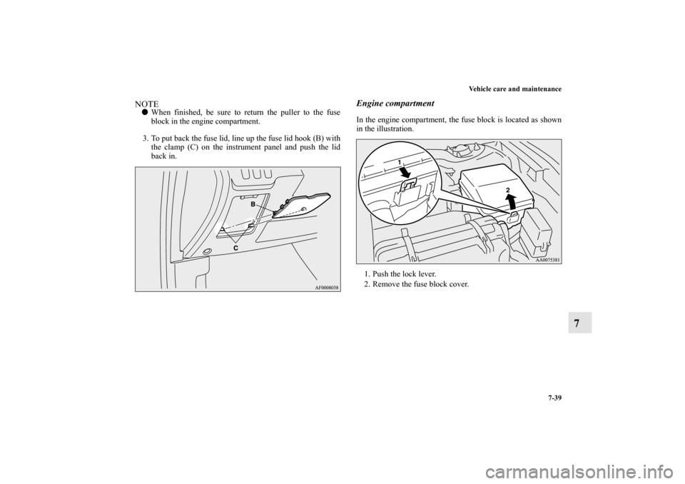 MITSUBISHI LANCER EVOLUTION 2010 10.G Owners Manual Vehicle care and maintenance
7-39
7
NOTE
When finished, be sure to return the puller to the fuse
block in the engine compartment.
3. To put back the fuse lid, line up the fuse lid hook (B) with
the c