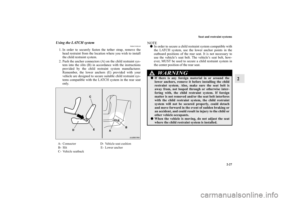 MITSUBISHI LANCER EVOLUTION 2010 10.G User Guide Seat and restraint systems
2-27
2
Using the LATCH system
N00419100160
1. In order to securely fasten the tether strap, remove the
head restraint from the location where you wish to install
the child r